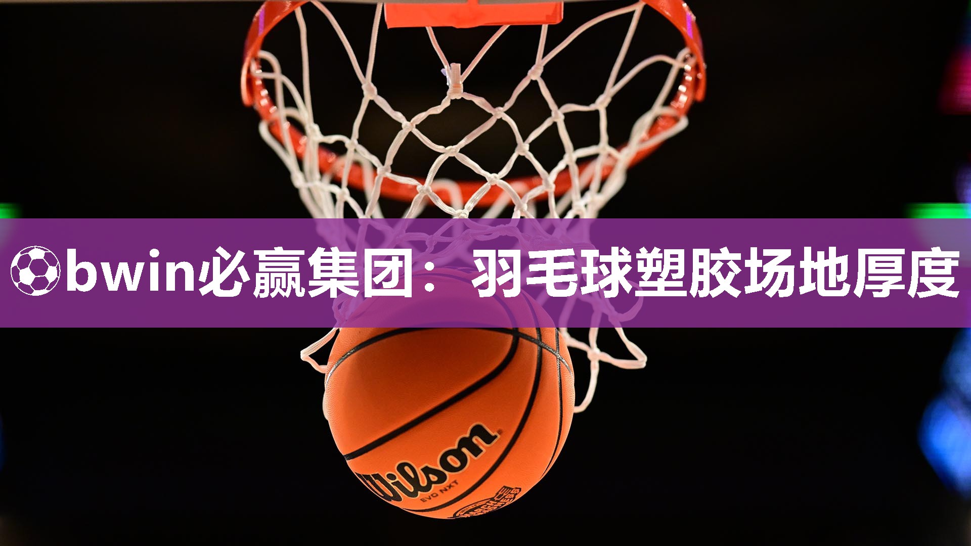 ⚽bwin必赢集团：羽毛球塑胶场地厚度