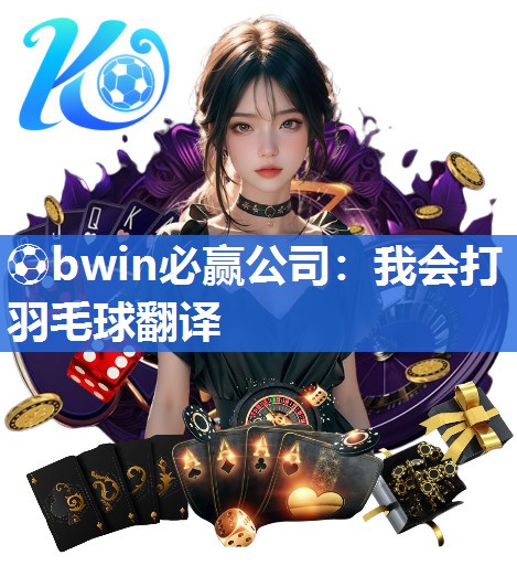 ⚽bwin必赢公司：我会打羽毛球翻译