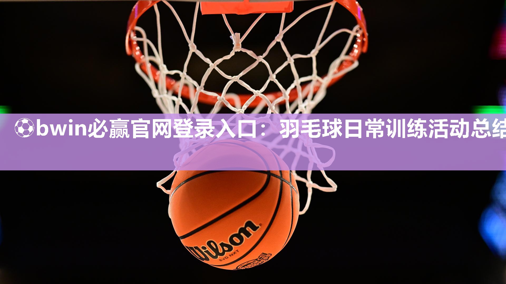 ⚽bwin必赢官网登录入口：羽毛球日常训练活动总结