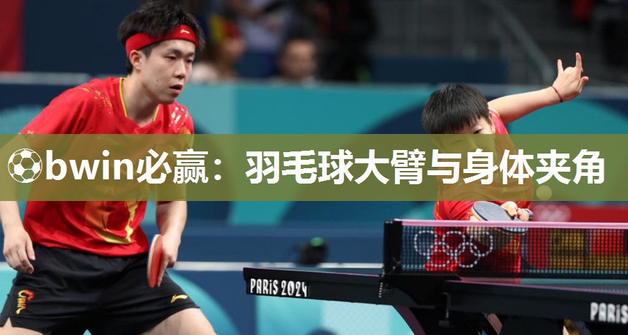 ⚽bwin必赢：羽毛球大臂与身体夹角