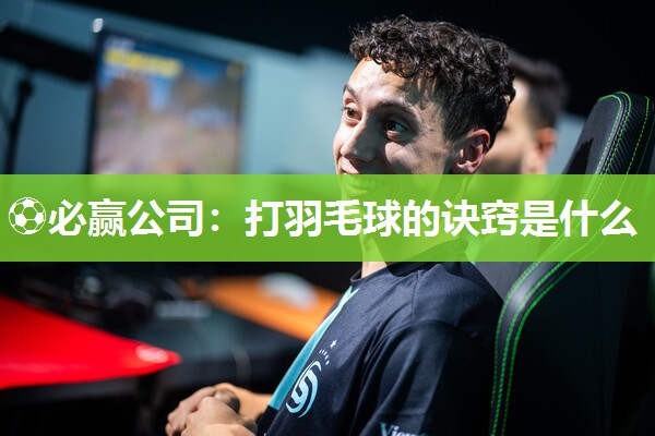 ⚽必赢公司：打羽毛球的诀窍是什么