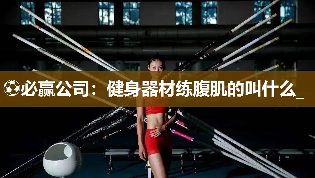 ⚽必赢公司：健身器材练腹肌的叫什么_