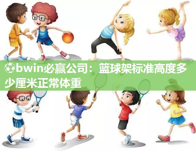 ⚽bwin必赢公司：篮球架标准高度多少厘米正常体重