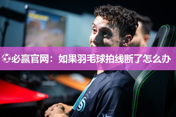 ⚽必赢官网：如果羽毛球拍线断了怎么办