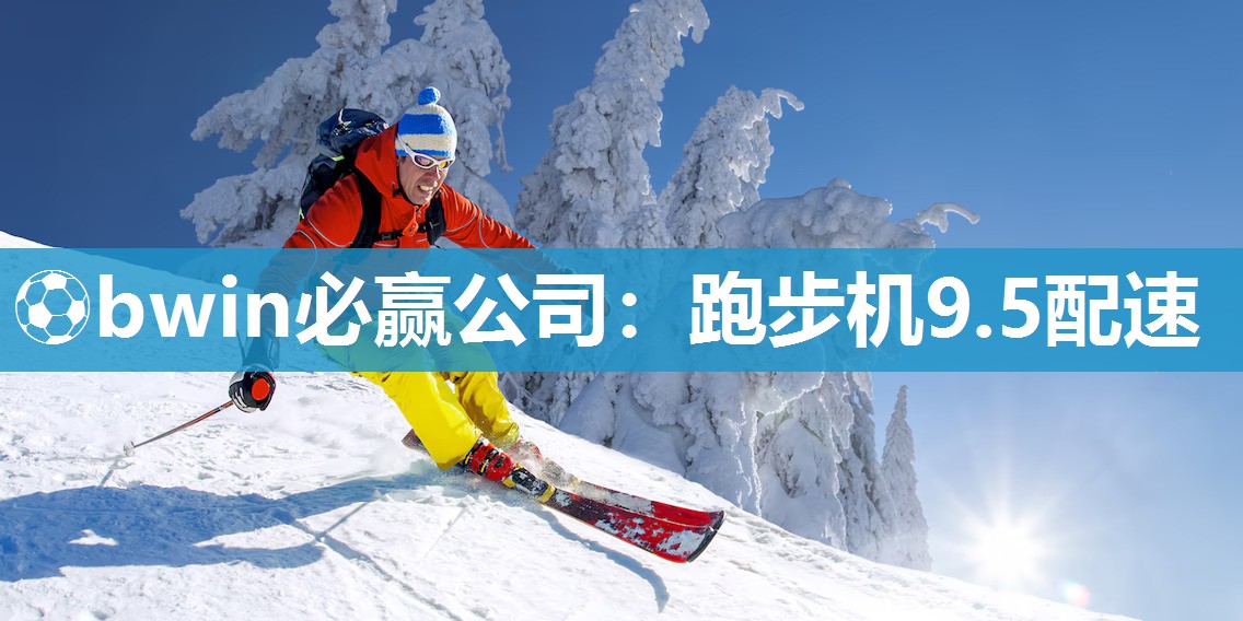 ⚽bwin必赢公司：跑步机9.5配速