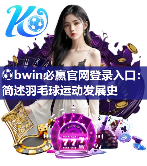 ⚽bwin必赢官网登录入口：简述羽毛球运动发展史