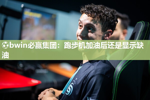 ⚽bwin必赢集团：跑步机加油后还是显示缺油