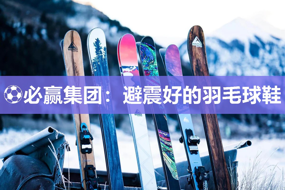 ⚽必赢集团：避震好的羽毛球鞋
