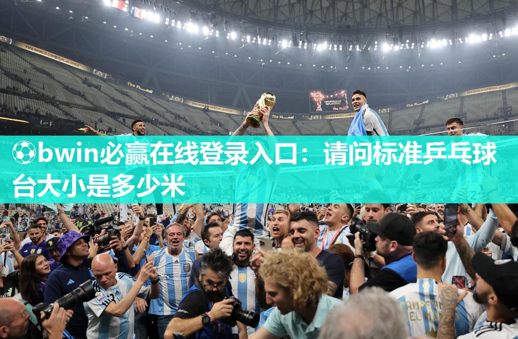 ⚽bwin必赢在线登录入口：请问标准乒乓球台大小是多少米