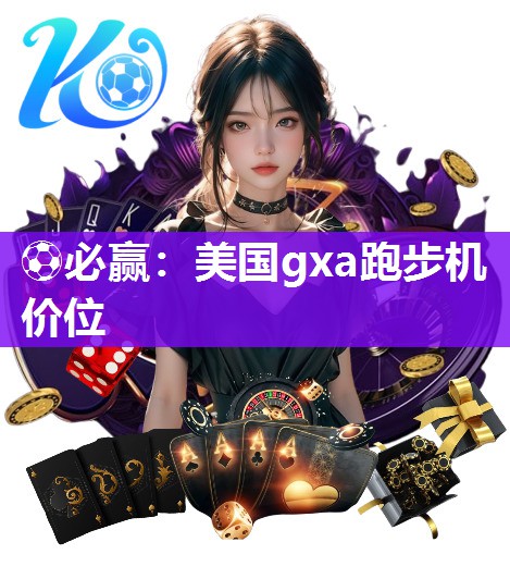 ⚽必赢：美国gxa跑步机价位