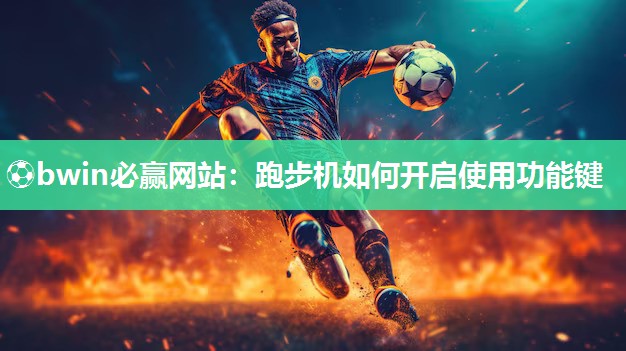 ⚽bwin必赢网站：跑步机如何开启使用功能键
