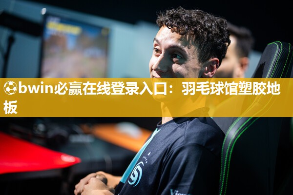 ⚽bwin必赢在线登录入口：羽毛球馆塑胶地板