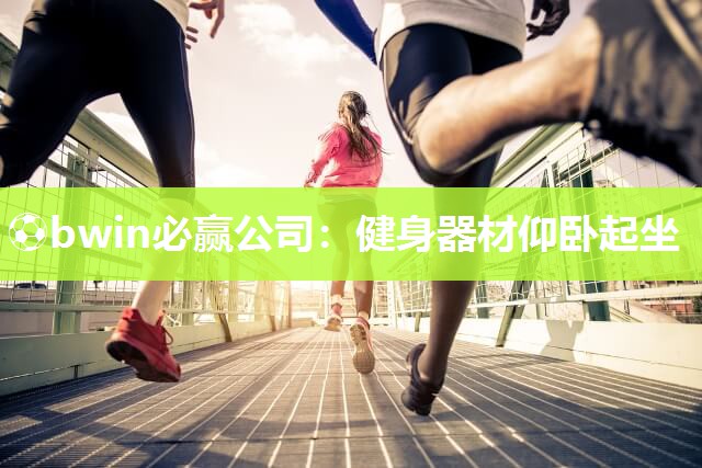 ⚽bwin必赢公司：健身器材仰卧起坐