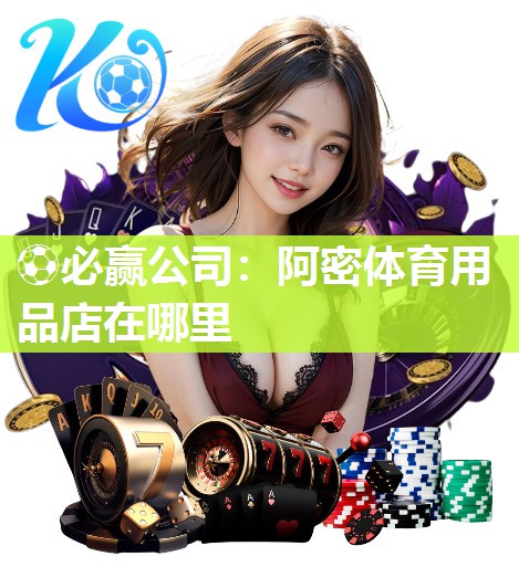 ⚽必赢公司：阿密体育用品店在哪里