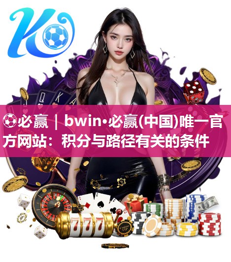 ⚽必赢｜bwin·必赢(中国)唯一官方网站：积分与路径有关的条件