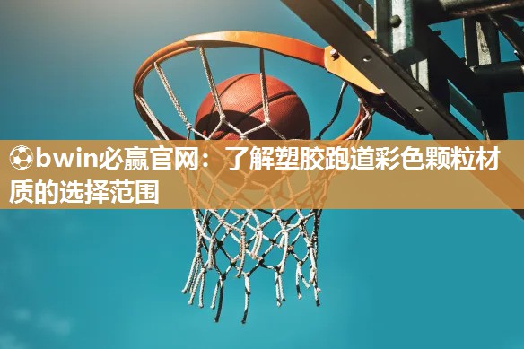 ⚽bwin必赢官网：了解塑胶跑道彩色颗粒材质的选择范围