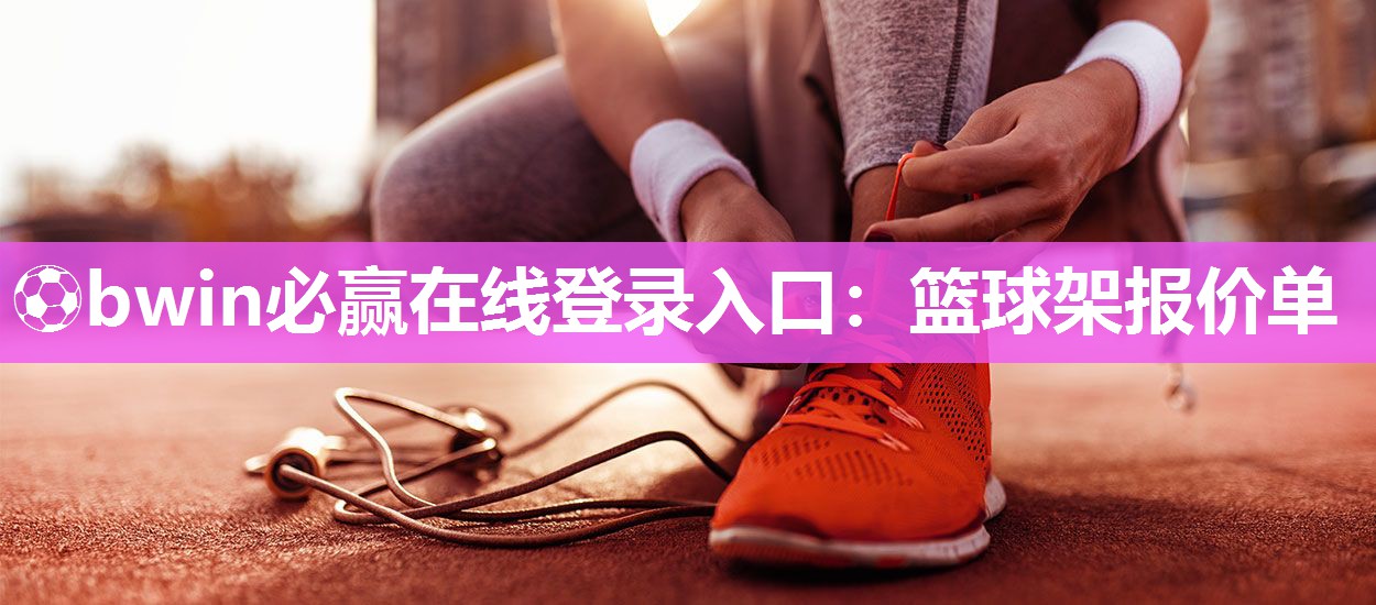 ⚽bwin必赢在线登录入口：篮球架报价单