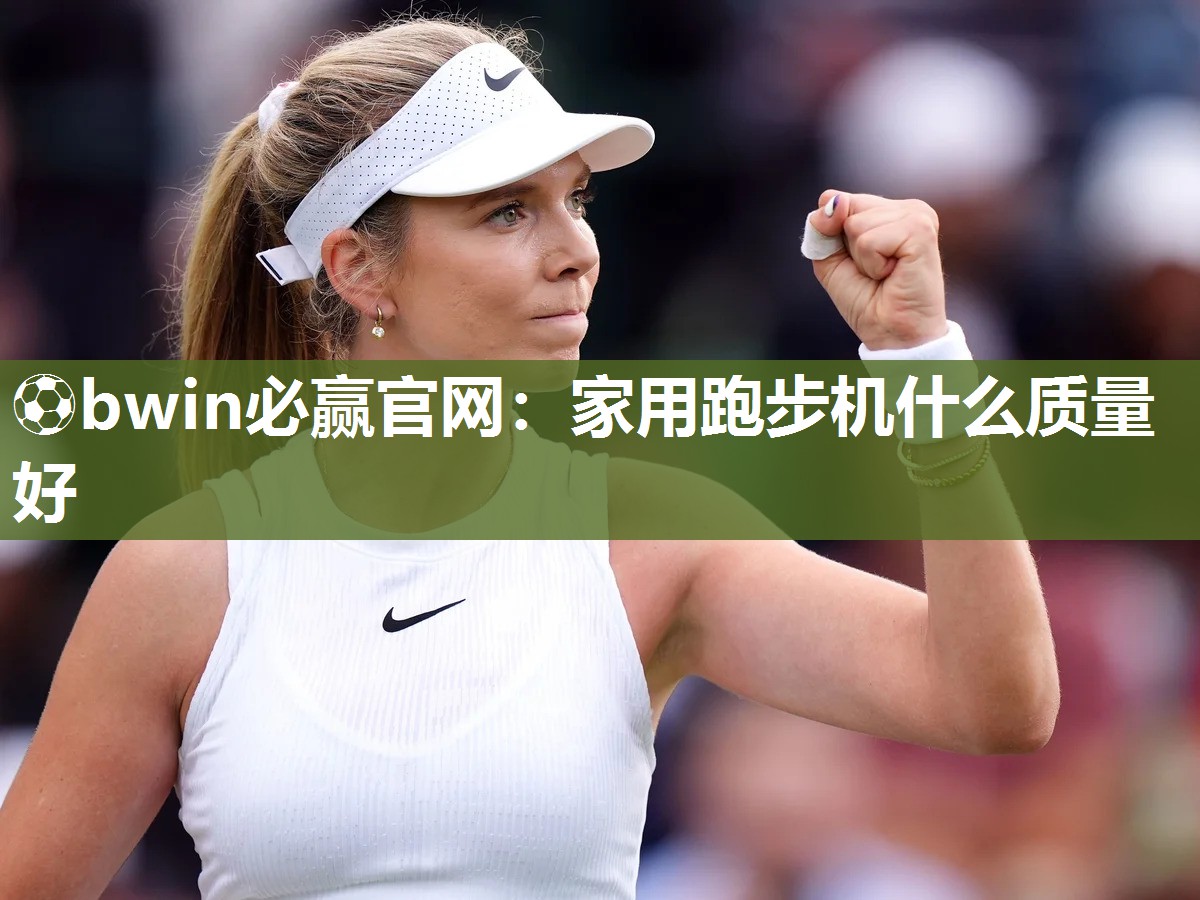 ⚽bwin必赢官网：家用跑步机什么质量好