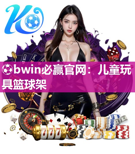 ⚽bwin必赢官网：儿童玩具篮球架