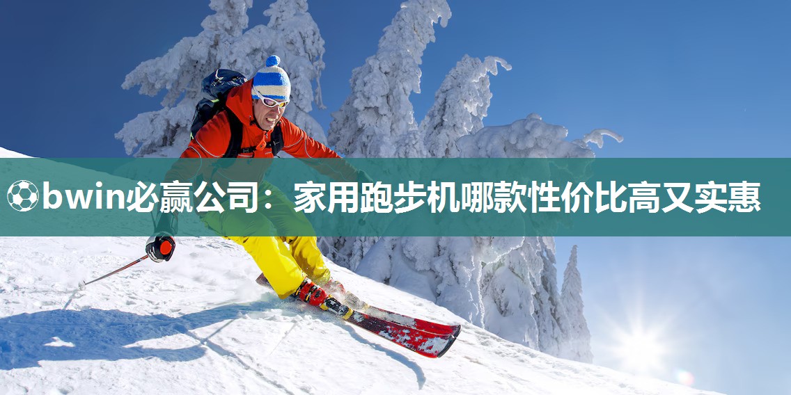 ⚽bwin必赢公司：家用跑步机哪款性价比高又实惠