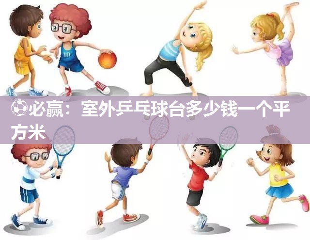 ⚽必赢：室外乒乓球台多少钱一个平方米