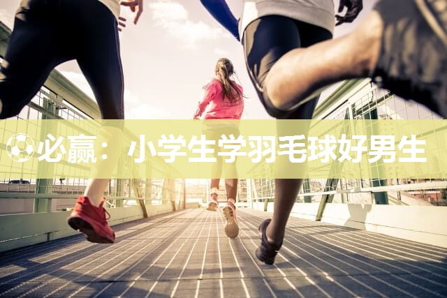 ⚽必赢：小学生学羽毛球好男生