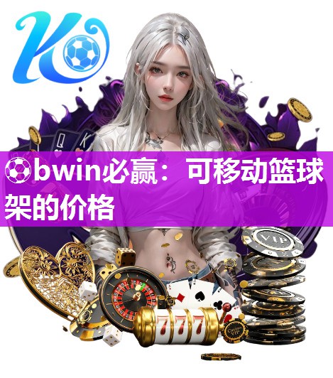 ⚽bwin必赢：可移动篮球架的价格