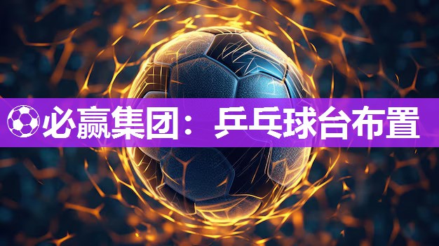 ⚽必赢集团：乒乓球台布置