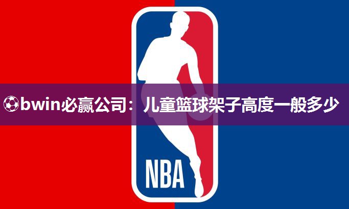 ⚽bwin必赢公司：儿童篮球架子高度一般多少