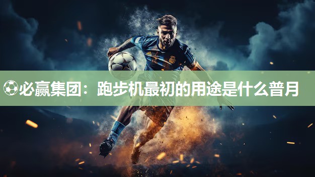 ⚽必赢集团：跑步机最初的用途是什么普月