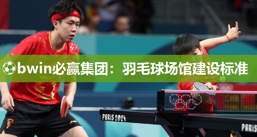 ⚽bwin必赢集团：羽毛球场馆建设标准