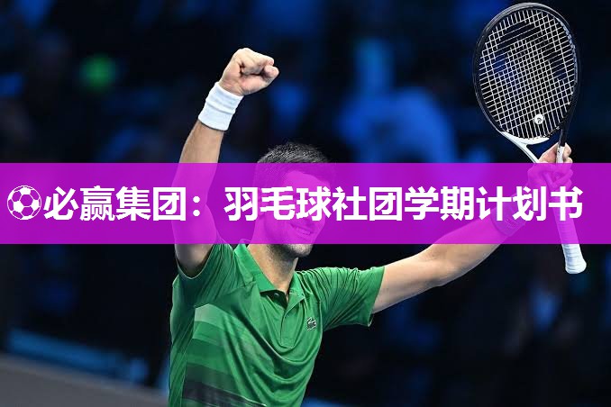 ⚽必赢集团：羽毛球社团学期计划书