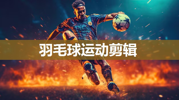 羽毛球运动剪辑
