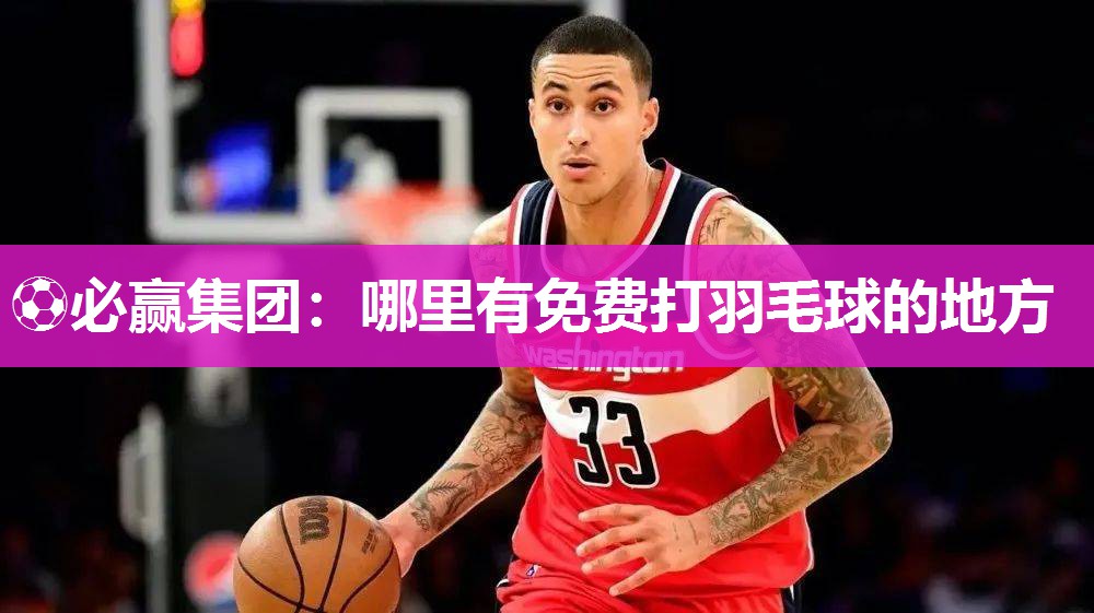 ⚽必赢集团：哪里有免费打羽毛球的地方