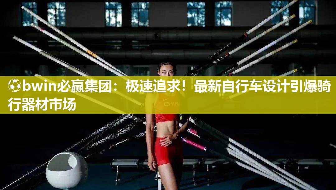 ⚽bwin必赢集团：极速追求！最新自行车设计引爆骑行器材市场