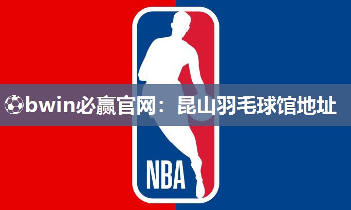 ⚽bwin必赢官网：昆山羽毛球馆地址