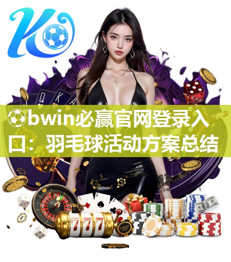 ⚽bwin必赢官网登录入口：羽毛球活动方案总结