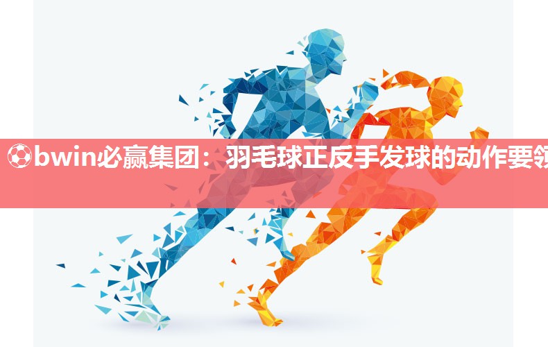 ⚽bwin必赢集团：羽毛球正反手发球的动作要领
