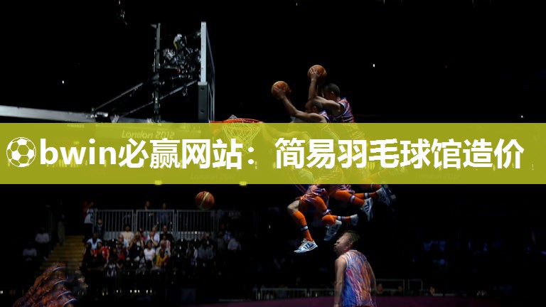 ⚽bwin必赢网站：简易羽毛球馆造价