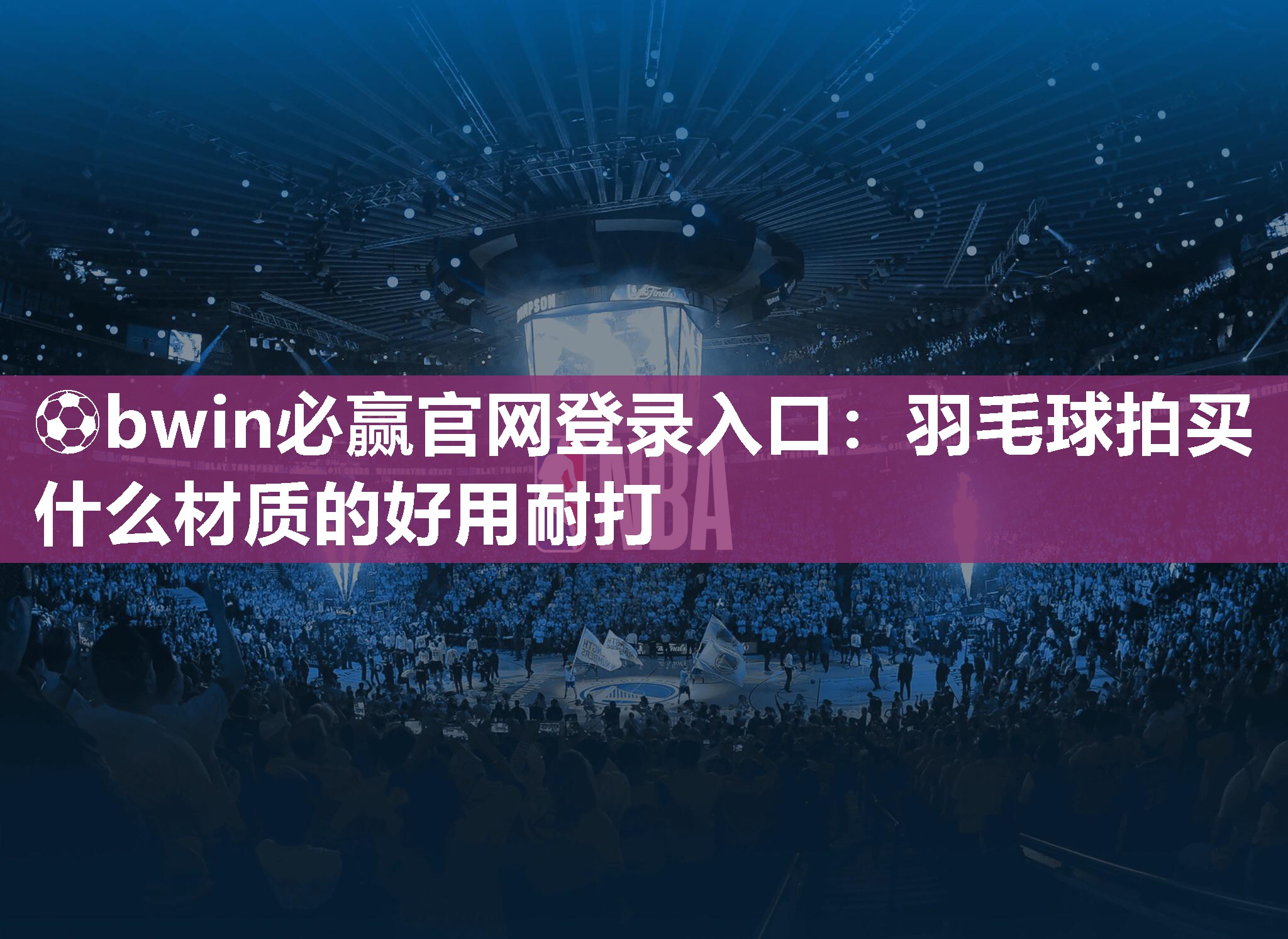 ⚽bwin必赢官网登录入口：羽毛球拍买什么材质的好用耐打