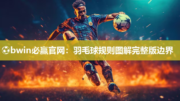 ⚽bwin必赢官网：羽毛球规则图解完整版边界