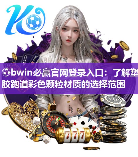 ⚽bwin必赢官网登录入口：了解塑胶跑道彩色颗粒材质的选择范围