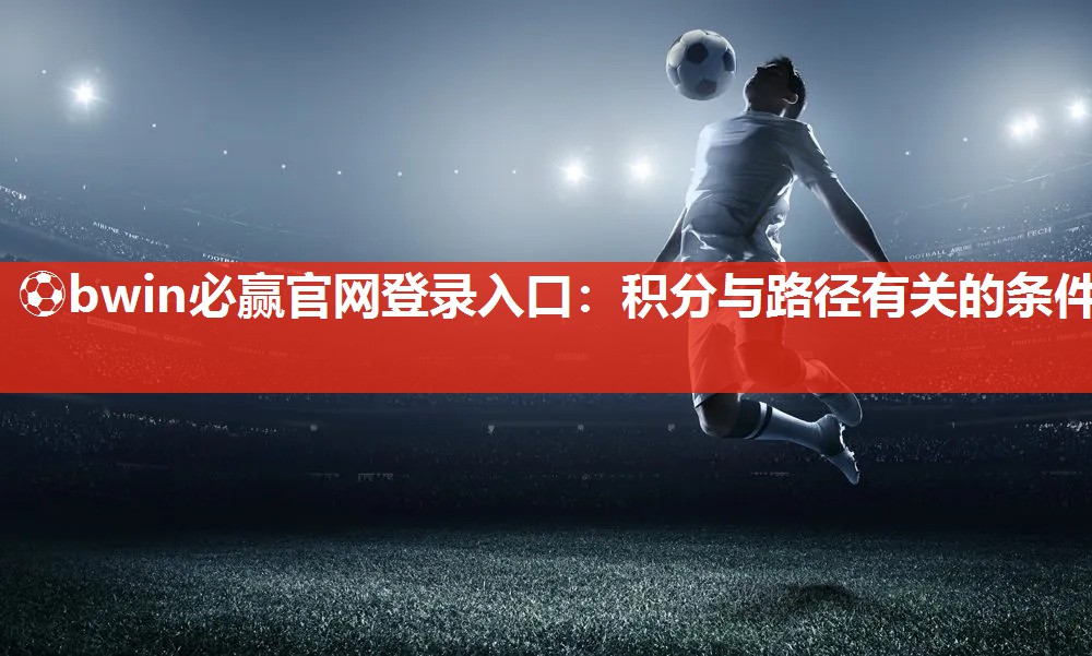 ⚽bwin必赢官网登录入口：积分与路径有关的条件