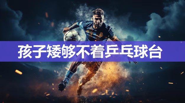 孩子矮够不着乒乓球台