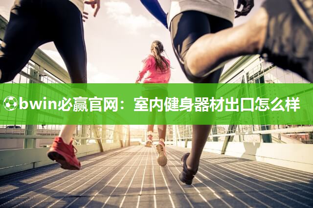 室内健身器材出口怎么样