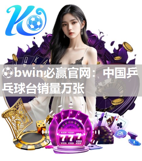 中国乒乓球台销量万张