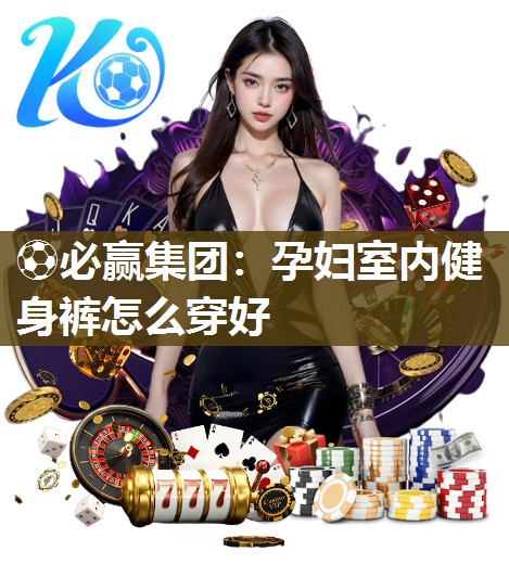 孕妇室内健身裤怎么穿好