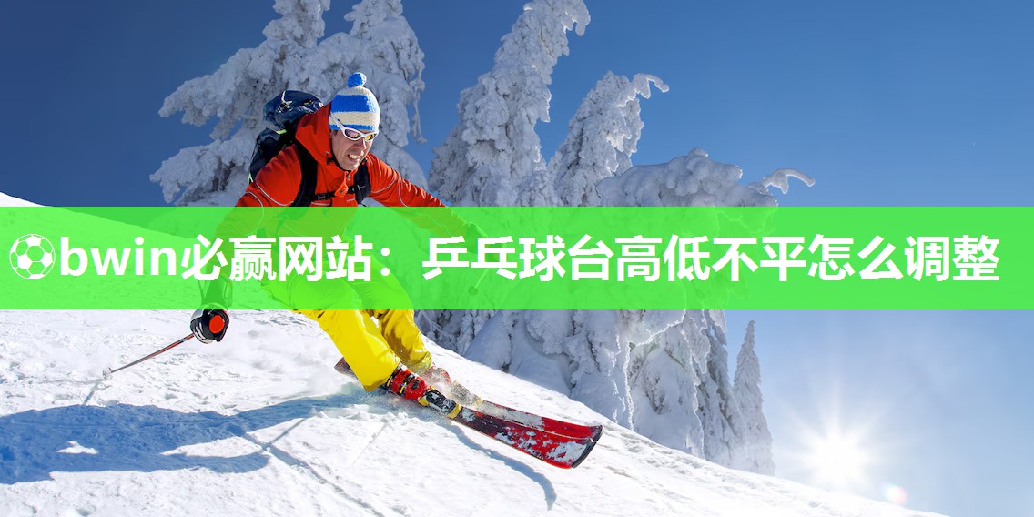 乒乓球台高低不平怎么调整