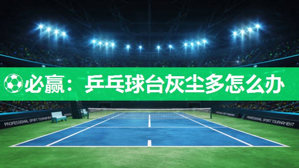 乒乓球台灰尘多怎么办