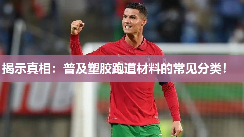 揭示真相：普及塑胶跑道材料的常见分类！